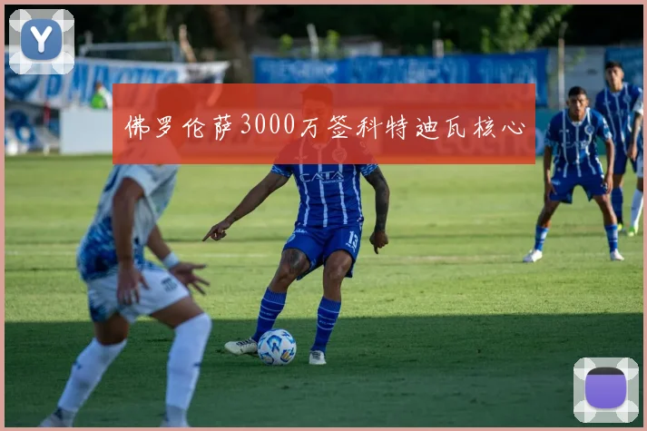 佛罗伦萨3000万签科特迪瓦核心